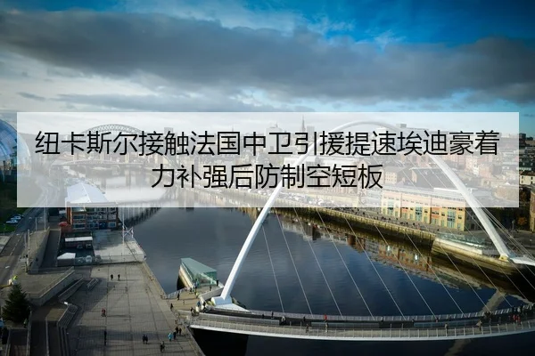 纽卡斯尔接触法国中卫引援提速埃迪豪着力补强后防制空短板