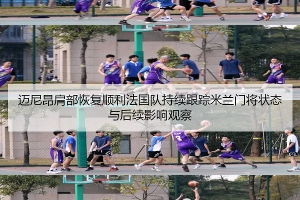 迈尼昂肩部恢复顺利法国队持续跟踪米兰门将状态与后续影响观察